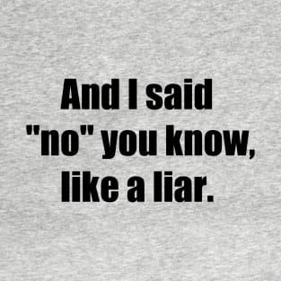 And I said No you know like a liar T-Shirt